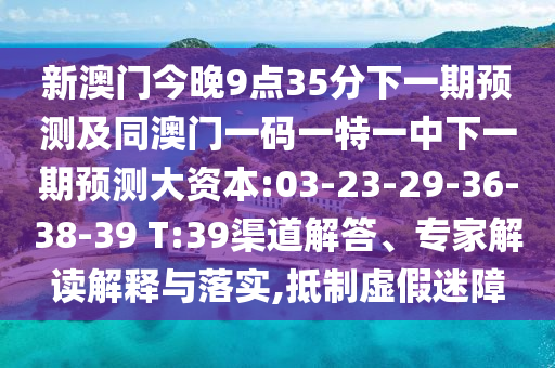 新澳門今晚9點(diǎn)35分下一期預(yù)測及同澳門一碼一特一中下一期預(yù)測大資本:03-23-29-36-38-39 T:39渠道解答、專家解讀解釋與落實(shí),抵制虛假迷障