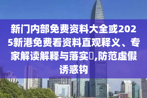 新門內(nèi)部免費資料大全或2025新港免費看資料直觀釋義、專家解讀解釋與落實?,防范虛假誘惑鉤