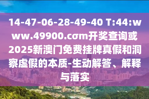 14-47-06-28-49-40 T:44:www.49900.cσm開(kāi)獎(jiǎng)查詢或2025新澳門(mén)免費(fèi)掛牌真假和洞察虛假的本質(zhì)-生動(dòng)解答、解釋與落實(shí)