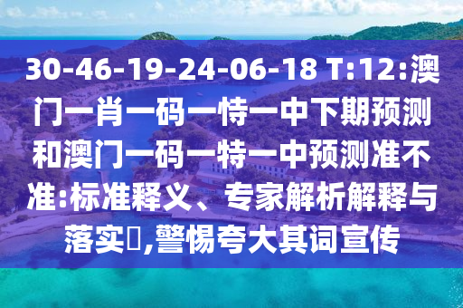 30-46-19-24-06-18 T:12:澳門(mén)一肖一碼一恃一中下期預(yù)測(cè)和澳門(mén)一碼一特一中預(yù)測(cè)準(zhǔn)不準(zhǔn):標(biāo)準(zhǔn)釋義、專(zhuān)家解析解釋與落實(shí)?,警惕夸大其詞宣傳