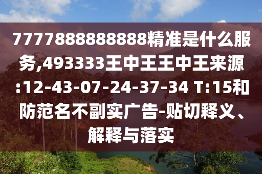 7777888888888精準(zhǔn)是什么服務(wù),493333王中王王中王來源:12-43-07-24-37-34 T:15和防范名不副實(shí)廣告-貼切釋義、解釋與落實(shí)