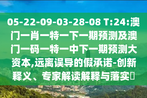 05-22-09-03-28-08 T:24:澳門一肖一特一下一期預(yù)測及澳門一碼一特一中下一期預(yù)測大資本,遠離誤導(dǎo)的假承諾-創(chuàng)新釋義、專家解讀解釋與落實?