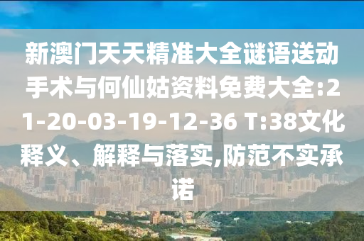 新澳門天天精準大全謎語送動手術(shù)與何仙姑資料免費大全:21-20-03-19-12-36 T:38文化釋義、解釋與落實,防范不實承諾