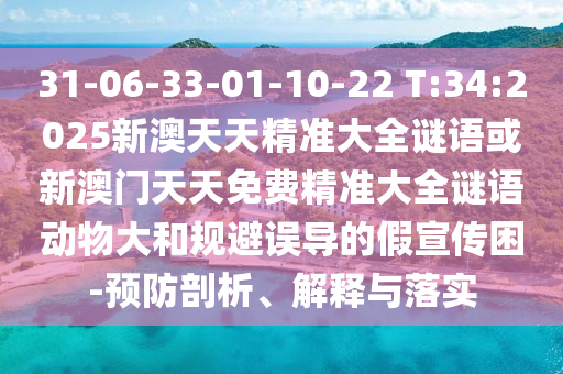 31-06-33-01-10-22 T:34:2025新澳天天精準(zhǔn)大全謎語或新澳門天天免費(fèi)精準(zhǔn)大全謎語動物大和規(guī)避誤導(dǎo)的假宣傳困-預(yù)防剖析、解釋與落實(shí)