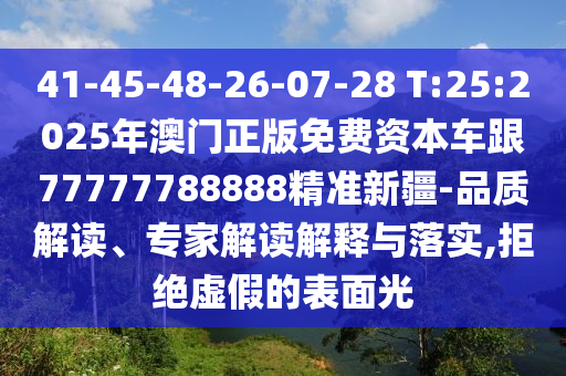 41-45-48-26-07-28 T:25:2025年澳門(mén)正版免費(fèi)資本車(chē)跟77777788888精準(zhǔn)新疆-品質(zhì)解讀、專家解讀解釋與落實(shí),拒絕虛假的表面光