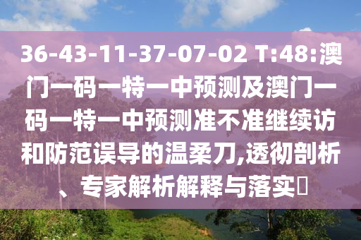 36-43-11-37-07-02 T:48:澳門一碼一特一中預(yù)測及澳門一碼一特一中預(yù)測準(zhǔn)不準(zhǔn)繼續(xù)訪和防范誤導(dǎo)的溫柔刀,透徹剖析、專家解析解釋與落實(shí)?