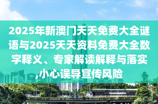 2025年新澳門天天免費大全謎語與2025天天資料免費大全數(shù)字釋義、專家解讀解釋與落實,小心誤導宣傳風險