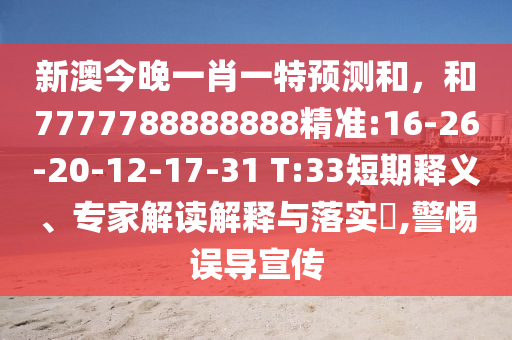 新澳今晚一肖一特預(yù)測和，和7777788888888精準(zhǔn):16-26-20-12-17-31 T:33短期釋義、專家解讀解釋與落實?,警惕誤導(dǎo)宣傳