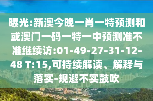 曝光:新澳今晚一肖一特預(yù)測(cè)和或澳門一碼一特一中預(yù)測(cè)準(zhǔn)不準(zhǔn)繼續(xù)訪:01-49-27-31-12-48 T:15,可持續(xù)解讀、解釋與落實(shí)-規(guī)避不實(shí)鼓吹