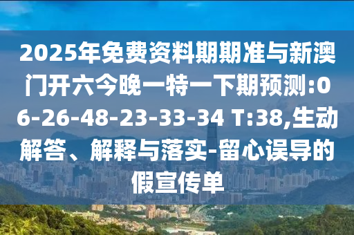 2025年免費(fèi)資料期期準(zhǔn)與新澳門開六今晚一特一下期預(yù)測(cè):06-26-48-23-33-34 T:38,生動(dòng)解答、解釋與落實(shí)-留心誤導(dǎo)的假宣傳單