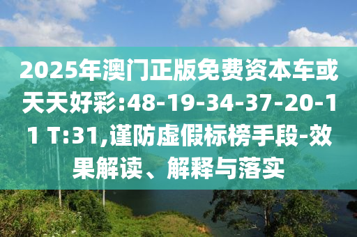 2025年澳門正版免費資本車或天天好彩:48-19-34-37-20-11 T:31,謹防虛假標榜手段-效果解讀、解釋與落實