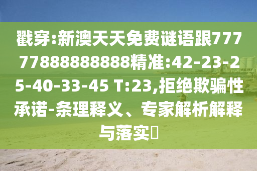戳穿:新澳天天免費謎語跟77777888888888精準:42-23-25-40-33-45 T:23,拒絕欺騙性承諾-條理釋義、專家解析解釋與落實?