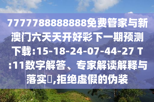 7777788888888免費(fèi)管家與新澳門六天天開好彩下一期預(yù)測下載:15-18-24-07-44-27 T:11數(shù)字解答、專家解讀解釋與落實(shí)?,拒絕虛假的偽裝