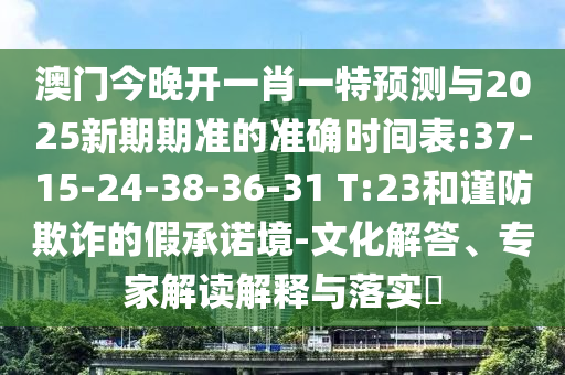 澳門今晚開一肖一特預(yù)測與2025新期期準(zhǔn)的準(zhǔn)確時間表:37-15-24-38-36-31 T:23和謹(jǐn)防欺詐的假承諾境-文化解答、專家解讀解釋與落實(shí)?