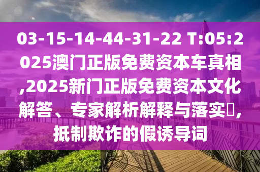 03-15-14-44-31-22 T:05:2025澳門正版免費(fèi)資本車真相,2025新門正版免費(fèi)資本文化解答、專家解析解釋與落實(shí)?,抵制欺詐的假誘導(dǎo)詞