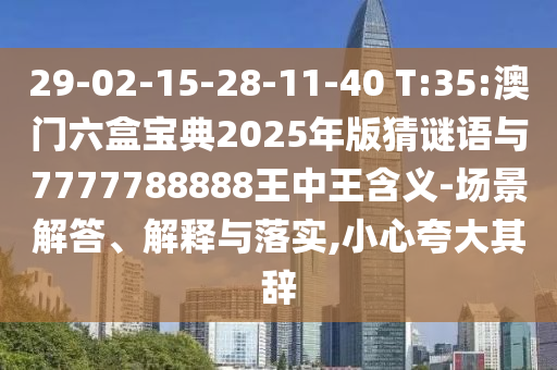 29-02-15-28-11-40 T:35:澳門六盒寶典2025年版猜謎語與7777788888王中王含義-場景解答、解釋與落實(shí),小心夸大其辭