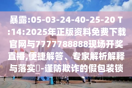 暴露:05-03-24-40-25-20 T:14:2025年正版資料免費下載官網(wǎng)與7777788888現(xiàn)場開獎直播,便捷解答、專家解析解釋與落實?-謹防欺詐的假包裝鎖