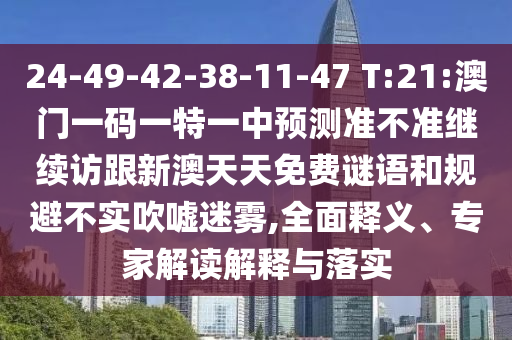 24-49-42-38-11-47 T:21:澳門一碼一特一中預(yù)測(cè)準(zhǔn)不準(zhǔn)繼續(xù)訪跟新澳天天免費(fèi)謎語和規(guī)避不實(shí)吹噓迷霧,全面釋義、專家解讀解釋與落實(shí)