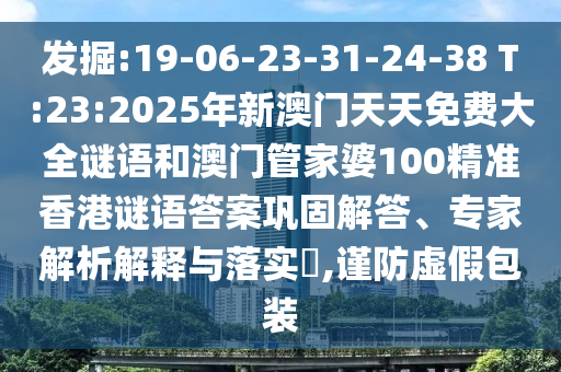 發(fā)掘:19-06-23-31-24-38 T:23:2025年新澳門天天免費大全謎語和澳門管家婆100精準香港謎語答案鞏固解答、專家解析解釋與落實?,謹防虛假包裝