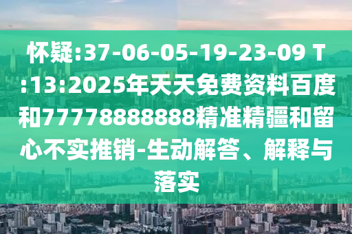 懷疑:37-06-05-19-23-09 T:13:2025年天天免費(fèi)資料百度和77778888888精準(zhǔn)精疆和留心不實(shí)推銷-生動(dòng)解答、解釋與落實(shí)