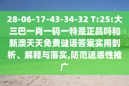 28-06-17-43-34-32 T:25:大三巴一肖一碼一特是正品嗎和新澳天天免費謎語答案實用剖析、解釋與落實,防范迷惑性推廣