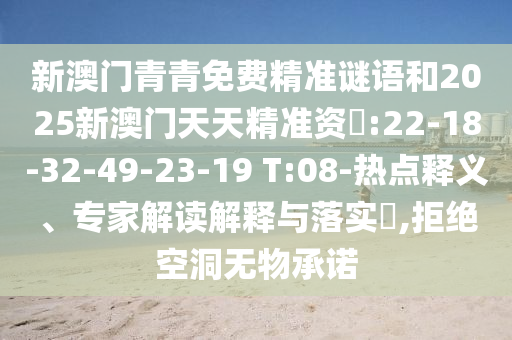 新澳門青青免費精準謎語和2025新澳門天天精準資枓:22-18-32-49-23-19 T:08-熱點釋義、專家解讀解釋與落實?,拒絕空洞無物承諾