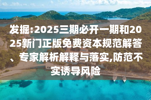 發(fā)掘:2025三期必開一期和2025新門正版免費(fèi)資本規(guī)范解答、專家解析解釋與落實(shí),防范不實(shí)誘導(dǎo)風(fēng)險(xiǎn)