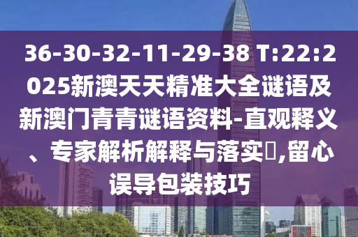 36-30-32-11-29-38 T:22:2025新澳天天精準大全謎語及新澳門青青謎語資料-直觀釋義、專家解析解釋與落實?,留心誤導包裝技巧