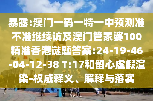 暴露:澳門一碼一特一中預(yù)測準(zhǔn)不準(zhǔn)繼續(xù)訪及澳門管家婆100精準(zhǔn)香港謎題答案:24-19-46-04-12-38 T:17和留心虛假渲染-權(quán)威釋義、解釋與落實(shí)