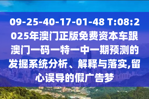 09-25-40-17-01-48 T:08:2025年澳門正版免費資本車跟澳門一碼一特一中一期預(yù)測的發(fā)掘系統(tǒng)分析、解釋與落實,留心誤導(dǎo)的假廣告夢