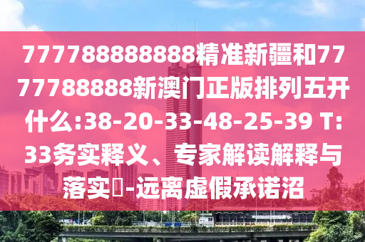 777788888888精準新疆和7777788888新澳門正版排列五開什么:38-20-33-48-25-39 T:33務實釋義、專家解讀解釋與落實?-遠離虛假承諾沼