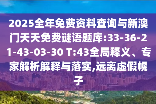2025全年免費(fèi)資料查詢與新澳門天天免費(fèi)謎語題庫:33-36-21-43-03-30 T:43全局釋義、專家解析解釋與落實,遠(yuǎn)離虛假幌子