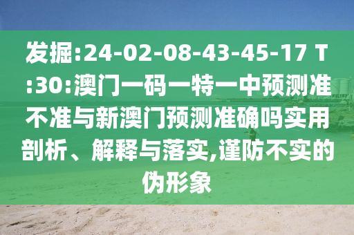 發(fā)掘:24-02-08-43-45-17 T:30:澳門一碼一特一中預(yù)測準(zhǔn)不準(zhǔn)與新澳門預(yù)測準(zhǔn)確嗎實用剖析、解釋與落實,謹(jǐn)防不實的偽形象