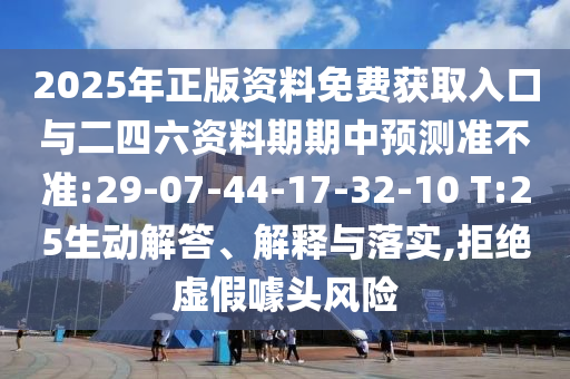 2025年正版資料免費獲取入口與二四六資料期期中預測準不準:29-07-44-17-32-10 T:25生動解答、解釋與落實,拒絕虛假噱頭風險