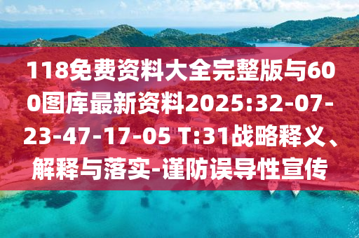 118免費資料大全完整版與600圖庫最新資料2025:32-07-23-47-17-05 T:31戰(zhàn)略釋義、解釋與落實-謹防誤導性宣傳