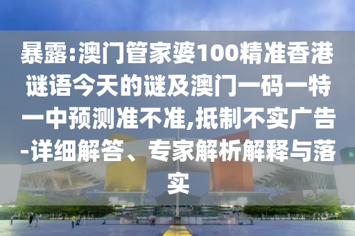 暴露:澳門管家婆100精準(zhǔn)香港謎語(yǔ)今天的謎及澳門一碼一特一中預(yù)測(cè)準(zhǔn)不準(zhǔn),抵制不實(shí)廣告-詳細(xì)解答、專家解析解釋與落實(shí)