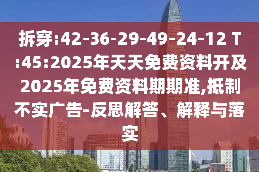 拆穿:42-36-29-49-24-12 T:45:2025年天天免費(fèi)資料開及2025年免費(fèi)資料期期準(zhǔn),抵制不實(shí)廣告-反思解答、解釋與落實(shí)