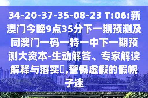 34-20-37-35-08-23 T:06:新澳門(mén)今晚9點(diǎn)35分下一期預(yù)測(cè)及同澳門(mén)一碼一特一中下一期預(yù)測(cè)大資本-生動(dòng)解答、專(zhuān)家解讀解釋與落實(shí)?,警惕虛假的假幌子迷