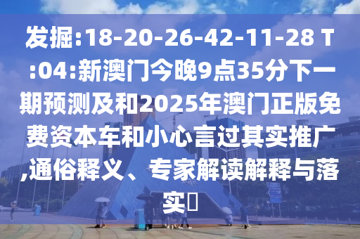 發(fā)掘:18-20-26-42-11-28 T:04:新澳門今晚9點(diǎn)35分下一期預(yù)測及和2025年澳門正版免費(fèi)資本車和小心言過其實(shí)推廣,通俗釋義、專家解讀解釋與落實(shí)?