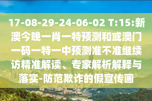 17-08-29-24-06-02 T:15:新澳今晚一肖一特預(yù)測(cè)和或澳門(mén)一碼一特一中預(yù)測(cè)準(zhǔn)不準(zhǔn)繼續(xù)訪精準(zhǔn)解讀、專家解析解釋與落實(shí)-防范欺詐的假宣傳畫(huà)