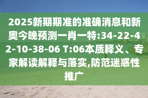 2025新期期準(zhǔn)的準(zhǔn)確消息和新奧今晚預(yù)測一肖一特:34-22-42-10-38-06 T:06本質(zhì)釋義、專家解讀解釋與落實(shí),防范迷惑性推廣