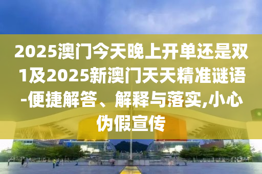 2025澳門(mén)今天晚上開(kāi)單還是雙1及2025新澳門(mén)天天精準(zhǔn)謎語(yǔ)-便捷解答、解釋與落實(shí),小心偽假宣傳