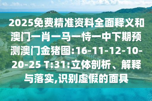 2025免費精準資料全面釋義和澳門一肖一馬一恃一中下期預(yù)測澳門金豬圖:16-11-12-10-20-25 T:31:立體剖析、解釋與落實,識別虛假的面具