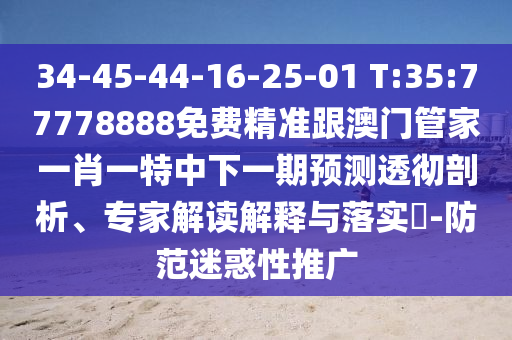 34-45-44-16-25-01 T:35:77778888免費(fèi)精準(zhǔn)跟澳門管家一肖一特中下一期預(yù)測(cè)透徹剖析、專家解讀解釋與落實(shí)?-防范迷惑性推廣