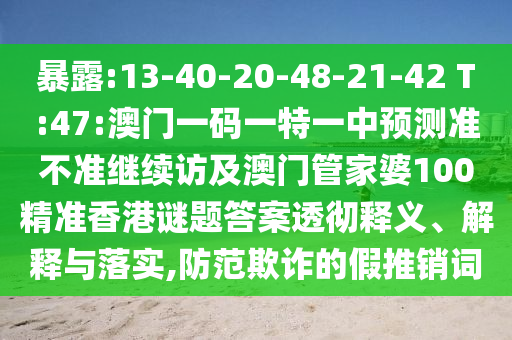 暴露:13-40-20-48-21-42 T:47:澳門一碼一特一中預(yù)測(cè)準(zhǔn)不準(zhǔn)繼續(xù)訪及澳門管家婆100精準(zhǔn)香港謎題答案透徹釋義、解釋與落實(shí),防范欺詐的假推銷詞