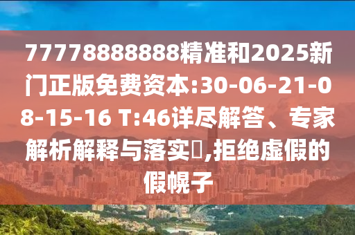 77778888888精準(zhǔn)和2025新門(mén)正版免費(fèi)資本:30-06-21-08-15-16 T:46詳盡解答、專(zhuān)家解析解釋與落實(shí)?,拒絕虛假的假幌子