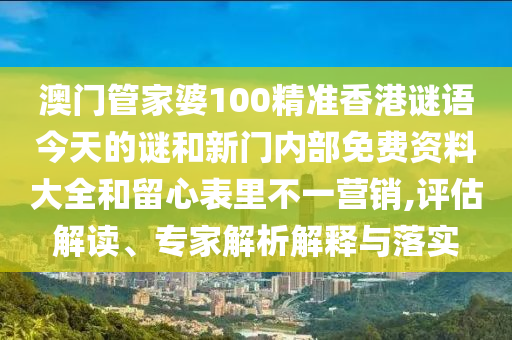 澳門管家婆100精準(zhǔn)香港謎語今天的謎和新門內(nèi)部免費(fèi)資料大全和留心表里不一營(yíng)銷,評(píng)估解讀、專家解析解釋與落實(shí)