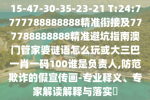 15-47-30-35-23-21 T:24:7777788888888精準(zhǔn)銜接及777788888888精準(zhǔn)避坑指南澳門管家婆謎語怎么玩或大三巴一肖一碼100誰是負(fù)責(zé)人,防范欺詐的假宣傳畫-專業(yè)釋義、專家解讀解釋與落實(shí)?