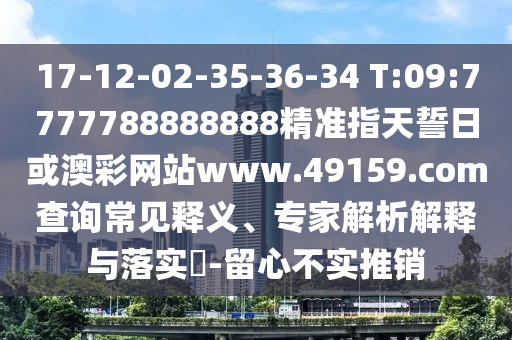 17-12-02-35-36-34 T:09:7777788888888精準(zhǔn)指天誓日或澳彩網(wǎng)站www.49159.соm查詢常見(jiàn)釋義、專家解析解釋與落實(shí)?-留心不實(shí)推銷