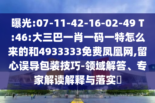 曝光:07-11-42-16-02-49 T:46:大三巴一肖一碼一特怎么來的和4933333免費(fèi)鳳凰網(wǎng),留心誤導(dǎo)包裝技巧-領(lǐng)域解答、專家解讀解釋與落實(shí)?